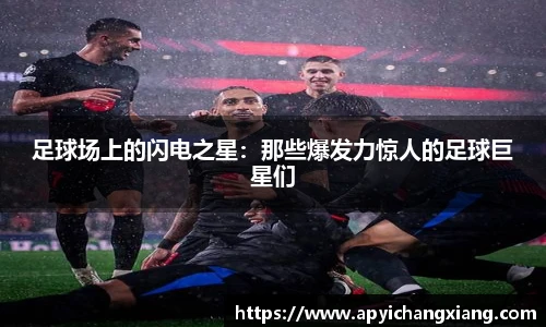 足球场上的闪电之星：那些爆发力惊人的足球巨星们